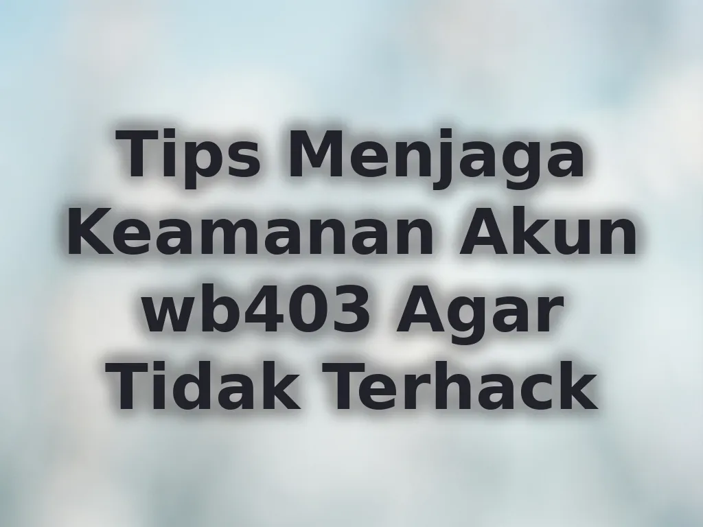 Tips Menjaga Keamanan Akun wb403 Agar Tidak Terhack