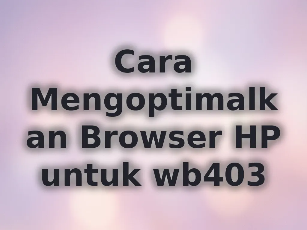 Cara Mengoptimalkan Browser HP untuk wb403