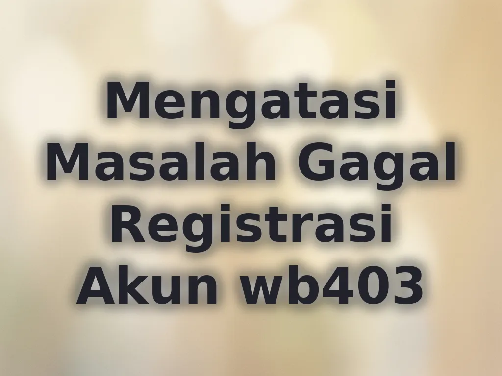 Mengatasi Masalah Gagal Registrasi Akun wb403